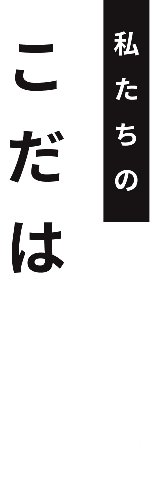 私たちのこだはり。